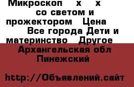 Микроскоп 100х-750х zoom, со светом и прожектором › Цена ­ 1 990 - Все города Дети и материнство » Другое   . Архангельская обл.,Пинежский 